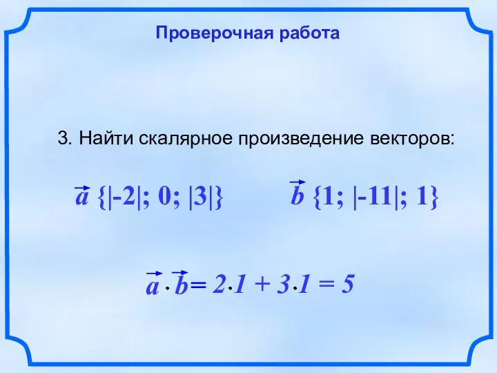 Проверочная работа 3. Найти скалярное произведение векторов: a {|-2|; 0; |3|} b {1; |-11|; 1}