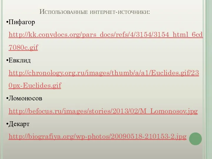 Использованные интернет-источники: Пифагор http://kk.convdocs.org/pars_docs/refs/4/3154/3154_html_6cd7080c.gif Евклид http://chronology.org.ru/images/thumb/a/a1/Euclides.gif/230px-Euclides.gif Ломоносов http://befocus.ru/images/stories/2013/02/M_Lomonosov.jpg Декарт http://biografiya.org/wp-photos/20090518-210153-2.jpg