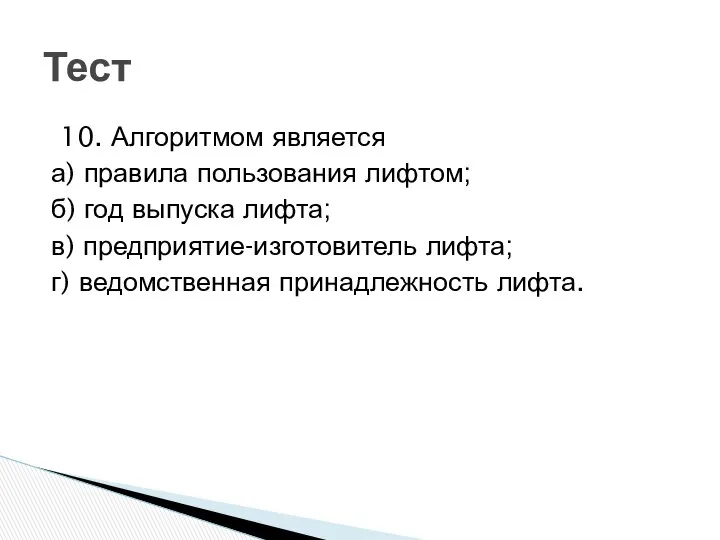 10. Алгоритмом является а) правила пользования лифтом; б) год выпуска лифта;