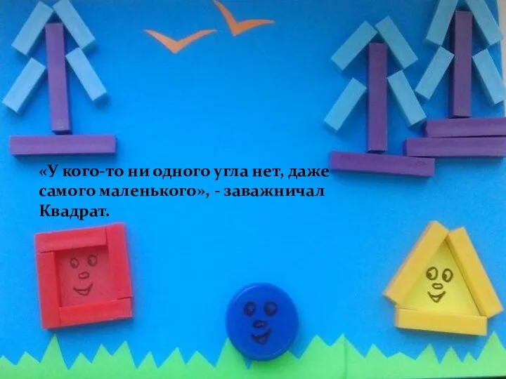 «У кого-то ни одного угла нет, даже самого маленького», - заважничал Квадрат.