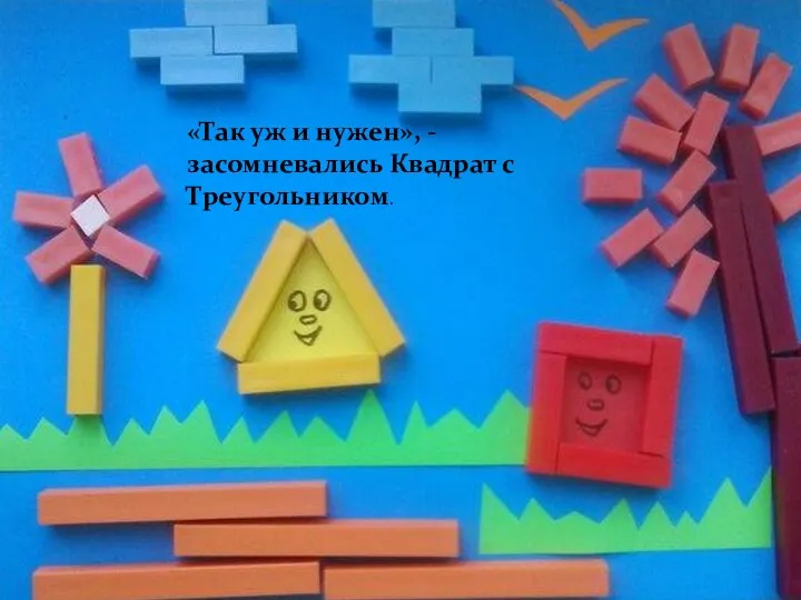 «Так уж и нужен», - засомневались Квадрат с Треугольником.