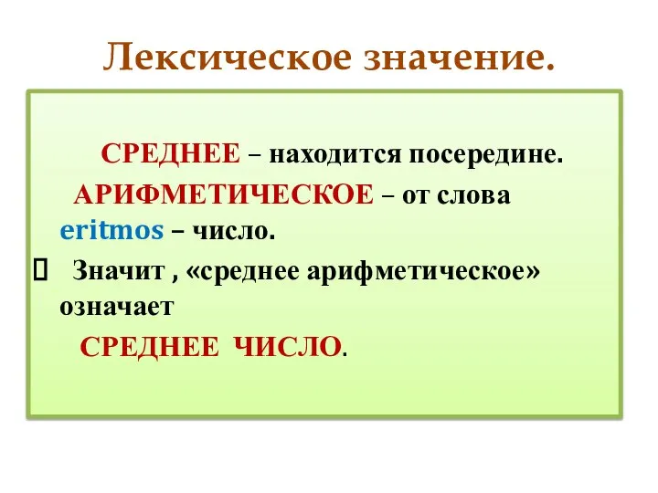 Лексическое значение. СРЕДНЕЕ – находится посередине. АРИФМЕТИЧЕСКОЕ – от слова eritmos