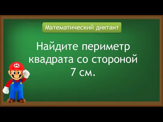 Математический диктант Найдите периметр квадрата со стороной 7 см.