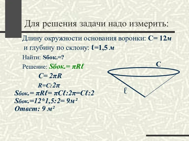 Для решения задачи надо измерить: Длину окружности основания воронки: С= 12м