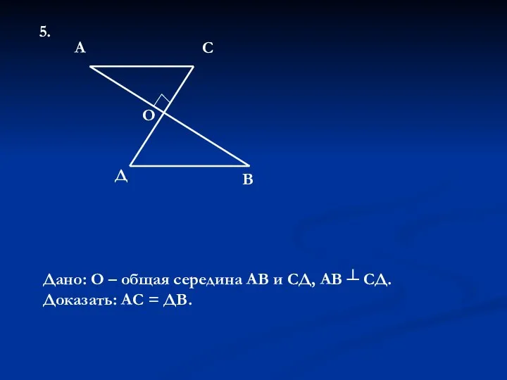 5. О А С Д В Дано: О – общая середина