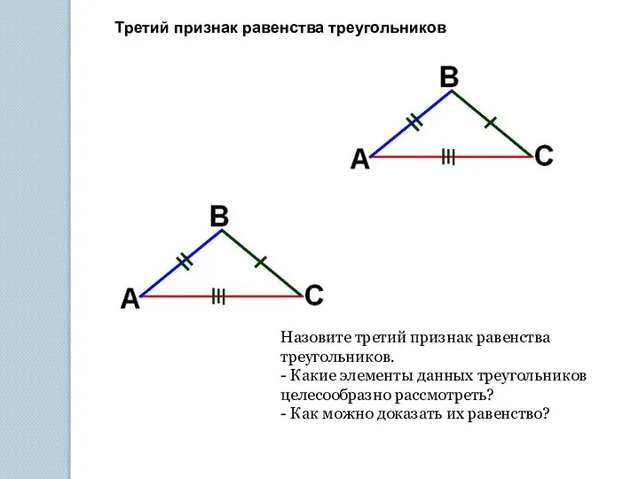 Третий признак равенства треугольников Назовите третий признак равенства треугольников. - Какие