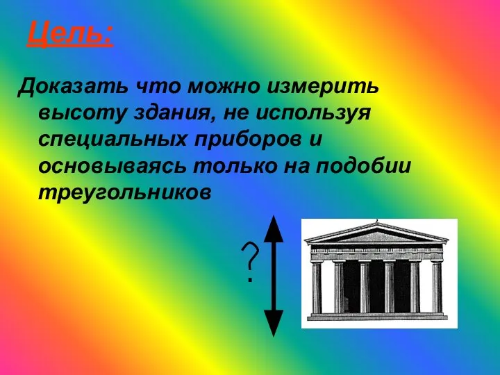 Цель: Доказать что можно измерить высоту здания, не используя специальных приборов