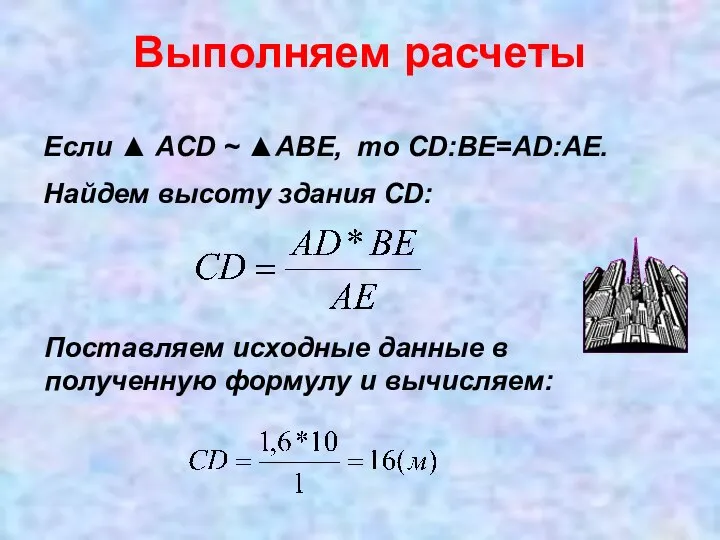 Выполняем расчеты Если ▲ АCD ~ ▲ABE, то CD:ВЕ=АD:АЕ. Найдем высоту