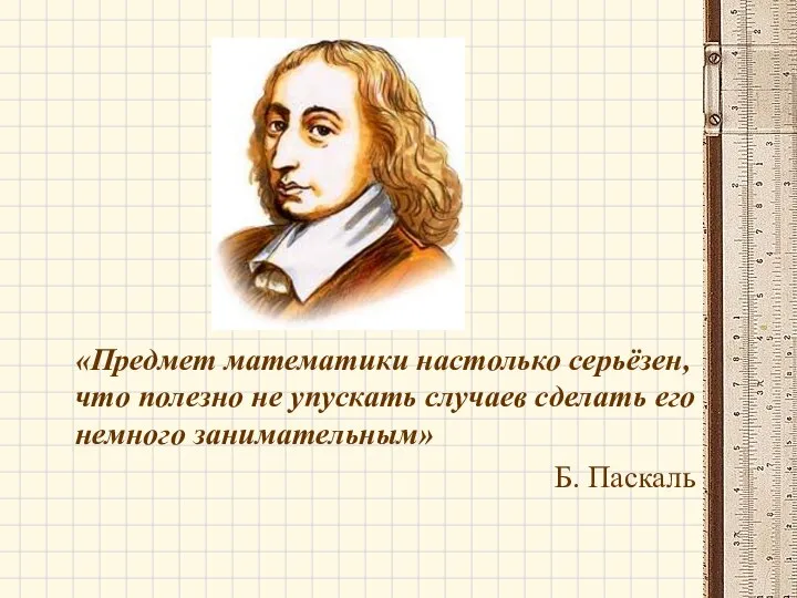 «Предмет математики настолько серьёзен, что полезно не упускать случаев сделать его немного занимательным» Б. Паскаль