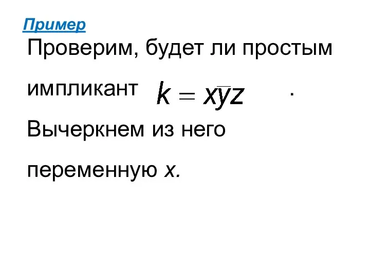 Пример Проверим, будет ли простым импликант . Вычеркнем из него переменную х.