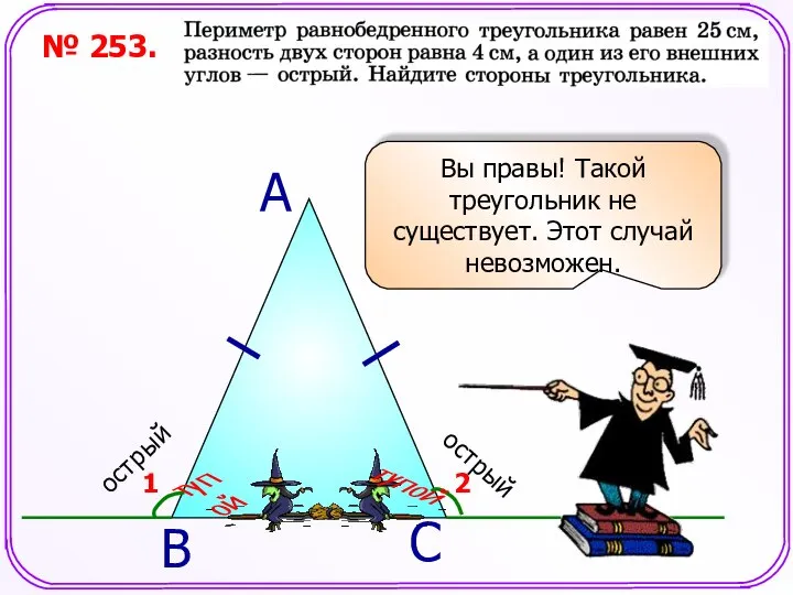 № 253. А С Вы правы! Такой треугольник не существует. Этот случай невозможен. В