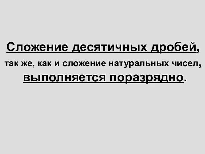 Сложение десятичных дробей, так же, как и сложение натуральных чисел, выполняется поразрядно.