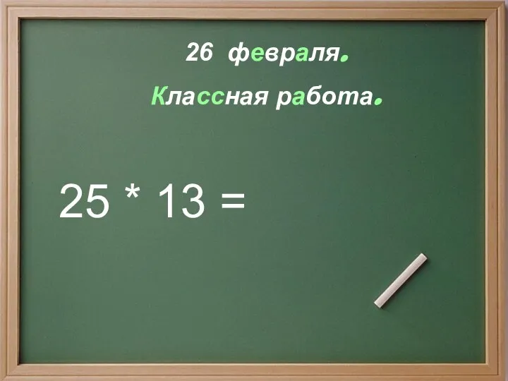 26 февраля. Классная работа. 25 * 13 =