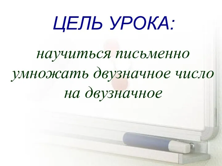 ЦЕЛЬ УРОКА: научиться письменно умножать двузначное число на двузначное