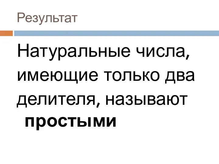 Результат Натуральные числа, имеющие только два делителя, называют простыми