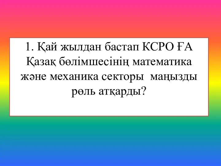 1. Қай жылдан бастап КСРО ҒА Қазақ бөлімшесінің математика және механика секторы маңызды рөль атқарды?