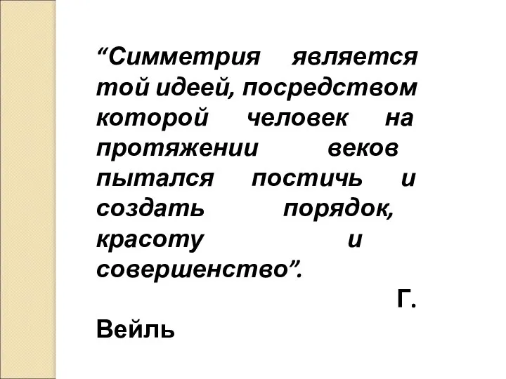 “Симметрия является той идеей, посредством которой человек на протяжении веков пытался