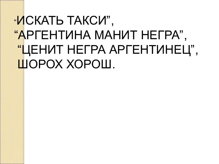 “ИСКАТЬ ТАКСИ”, “АРГЕНТИНА МАНИТ НЕГРА”, “ЦЕНИТ НЕГРА АРГЕНТИНЕЦ”, ШОРОХ ХОРОШ.