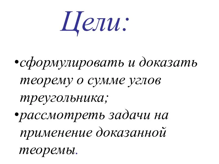 сформулировать и доказать теорему о сумме углов треугольника; рассмотреть задачи на применение доказанной теоремы. Цели: