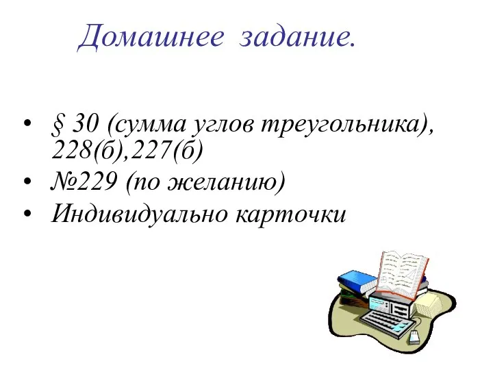 Домашнее задание. § 30 (сумма углов треугольника), 228(б),227(б) №229 (по желанию) Индивидуально карточки