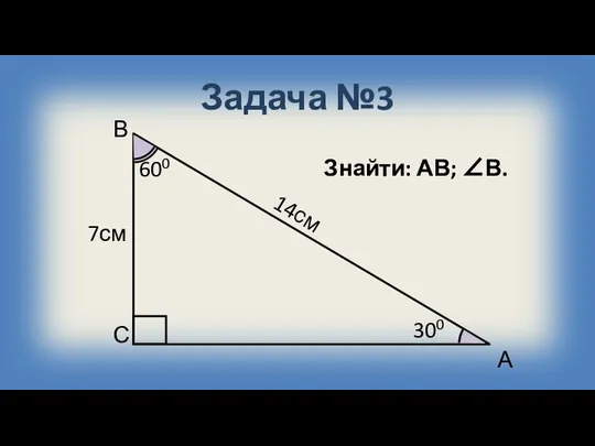 Задача №3 А В С 300 7см Знайти: АВ; ∠В. 600 14см