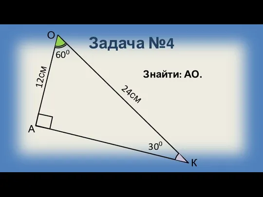 Задача №4 К О А 300 12см Знайти: АО. 600 24см