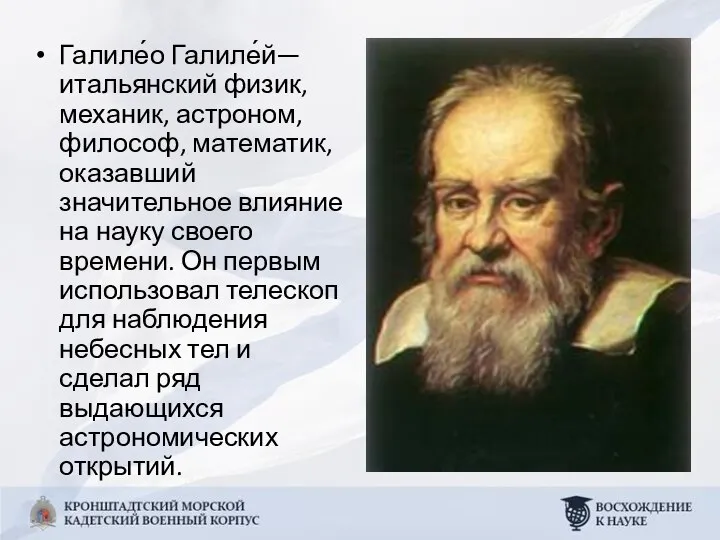 Галиле́о Галиле́й— итальянский физик, механик, астроном, философ, математик, оказавший значительное влияние