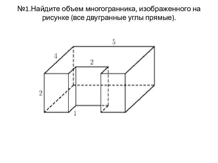 №1.Найдите объем многогранника, изображенного на рисунке (все двугранные углы прямые).