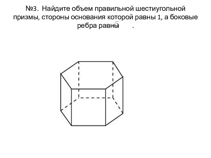 №3. Найдите объем правильной шестиугольной призмы, стороны основания которой равны 1, а боковые ребра равны .