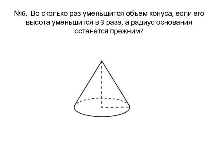 №6. Во сколько раз уменьшится объем конуса, если его высота уменьшится