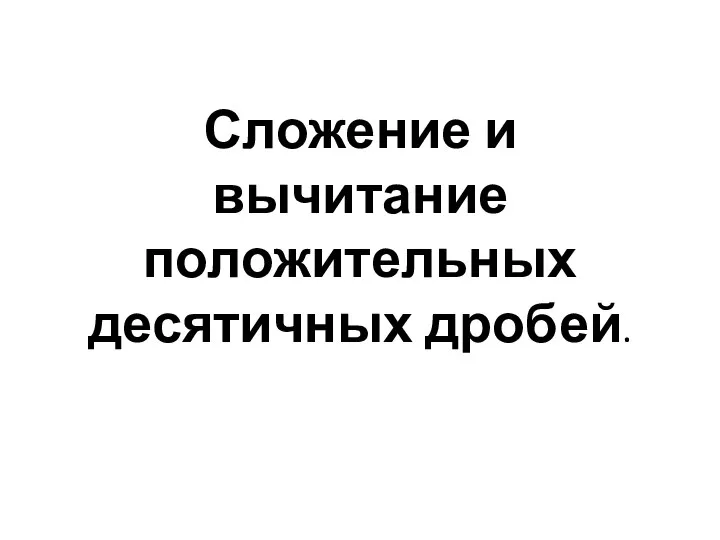 Сложение и вычитание положительных десятичных дробей.