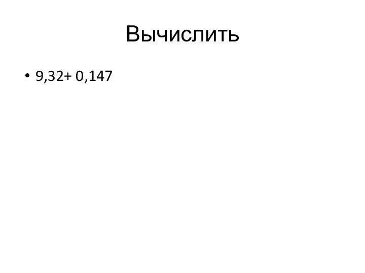 Вычислить 9,32+ 0,147