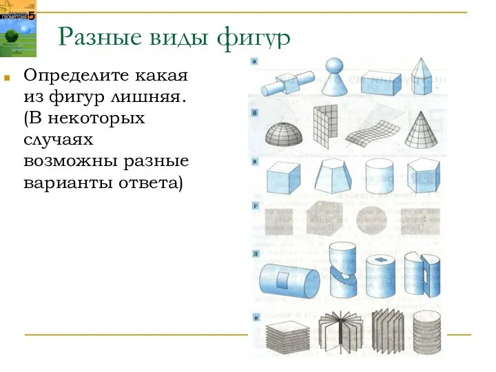 Разные виды фигур Определите какая из фигур лишняя. (В некоторых случаях возможны разные варианты ответа)