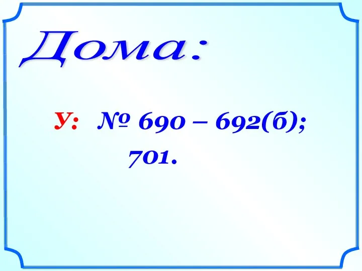 Дома: У: № 690 – 692(б); 701.