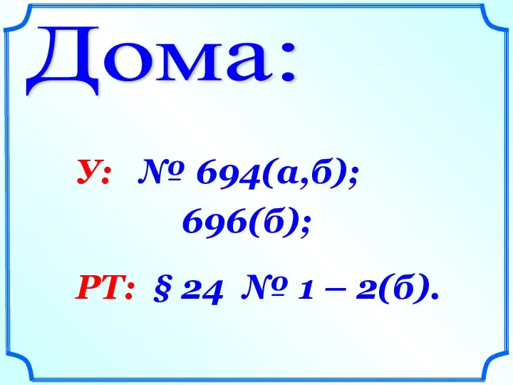 Дома: У: № 694(а,б); 696(б); РТ: § 24 № 1 – 2(б).