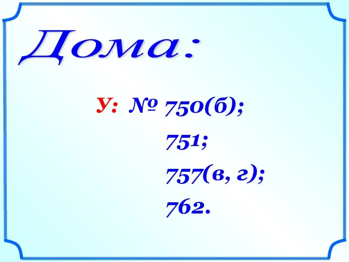 Дома: У: № 750(б); 751; 757(в, г); 762.