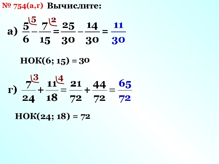 № 754(а,г) Вычислите: НОК(6; 15) = 30 5 2 НОК(24; 18) = 72 3 4