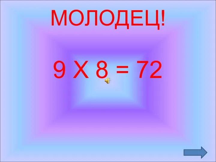 МОЛОДЕЦ! 9 Х 8 = 72