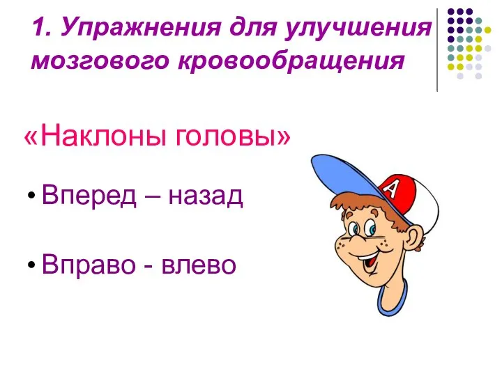 1. Упражнения для улучшения мозгового кровообращения «Наклоны головы» Вперед – назад Вправо - влево