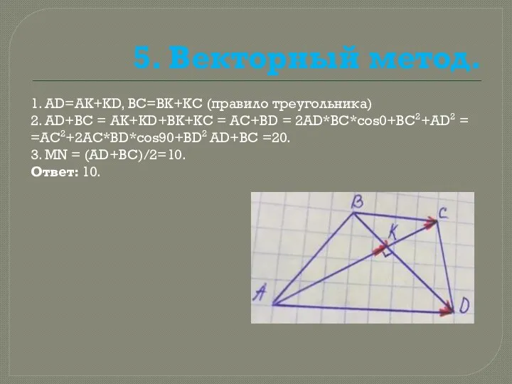 5. Векторный метод. 1. AD=AK+KD, BC=BK+KC (правило треугольника) 2. AD+BC =