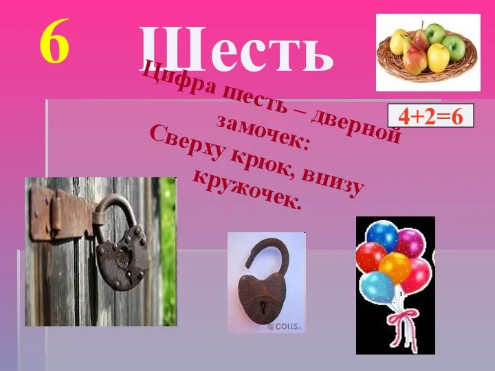 6 Шесть Цифра шесть – дверной замочек: Сверху крюк, внизу кружочек. 4+2=6