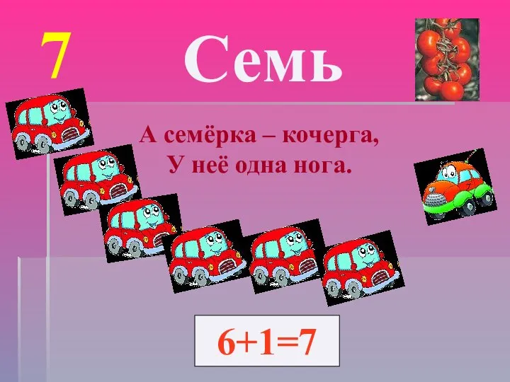 7 Семь А семёрка – кочерга, У неё одна нога. 6+1=7