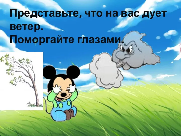 Представьте, что на вас дует ветер. Поморгайте глазами.