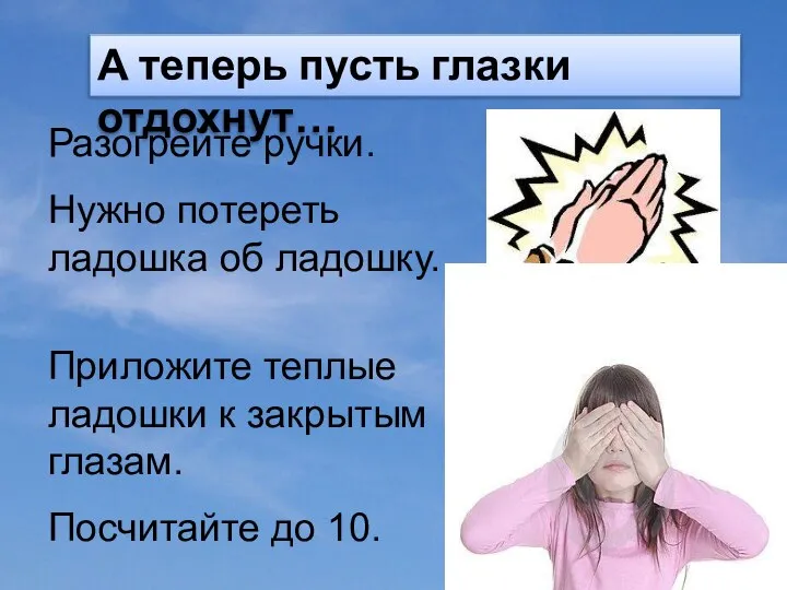 А теперь пусть глазки отдохнут… Разогрейте ручки. Нужно потереть ладошка об