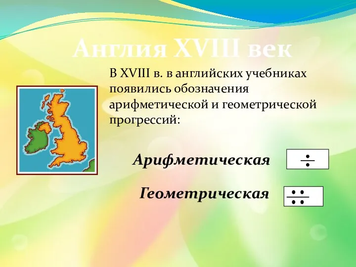 Англия XVIII век В XVIII в. в английских учебниках появились обозначения арифметической и геометрической прогрессий: