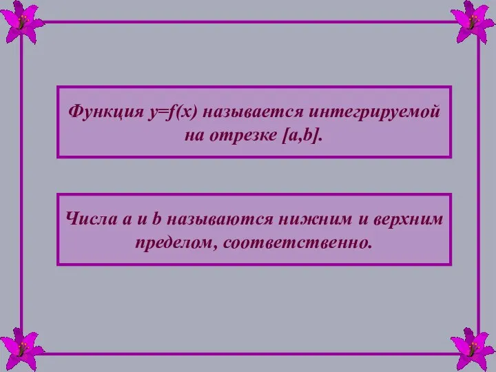 Функция y=f(x) называется интегрируемой на отрезке [a,b]. Числа a и b