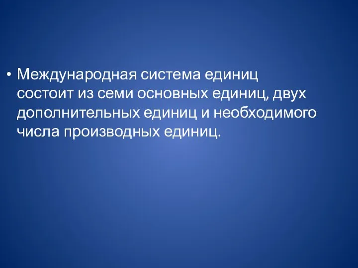 Международная система единиц состоит из семи основных единиц, двух дополнительных единиц и необходимого числа производных единиц.