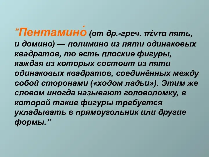 “Пентамино́ (от др.-греч. πέντα пять, и домино) — полимино из пяти