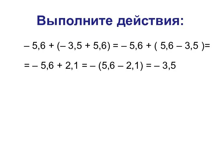 Выполните действия: – 5,6 + (– 3,5 + 5,6) = –