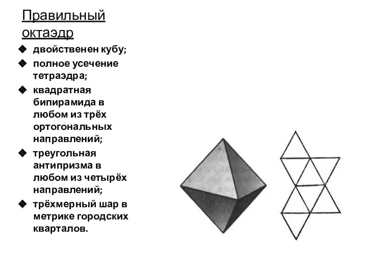 Правильный октаэдр двойственен кубу; полное усечение тетраэдра; квадратная бипирамида в любом